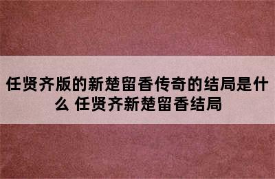 任贤齐版的新楚留香传奇的结局是什么 任贤齐新楚留香结局